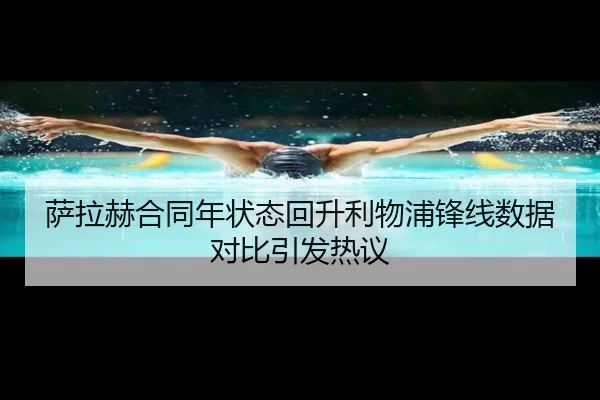 萨拉赫合同年状态回升利物浦锋线数据对比引发热议